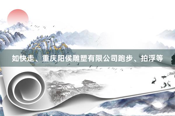 如快走、重庆阳侯雕塑有限公司跑步、拍浮等