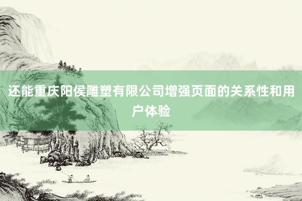 还能重庆阳侯雕塑有限公司增强页面的关系性和用户体验