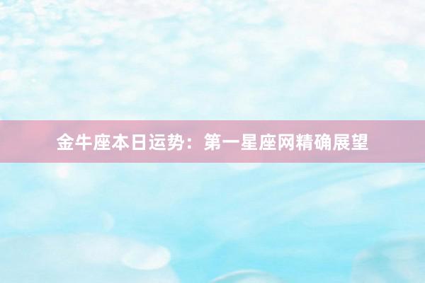 金牛座本日运势：第一星座网精确展望