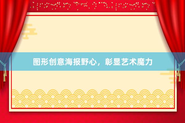图形创意海报野心，彰显艺术魔力