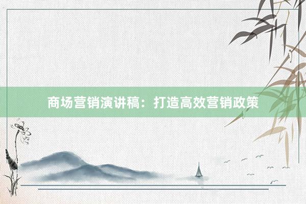 商场营销演讲稿:打造高效营销政策
